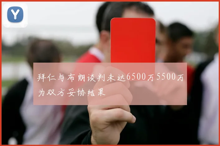 拜仁与布朗谈判未达6500万5500万为双方妥协结果