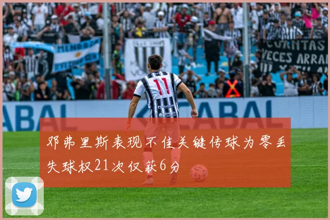 邓弗里斯表现不佳关键传球为零丢失球权21次仅获6分