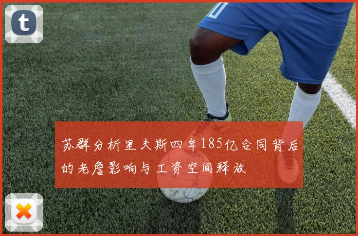 苏群分析里夫斯四年185亿合同背后的老詹影响与工资空间释放