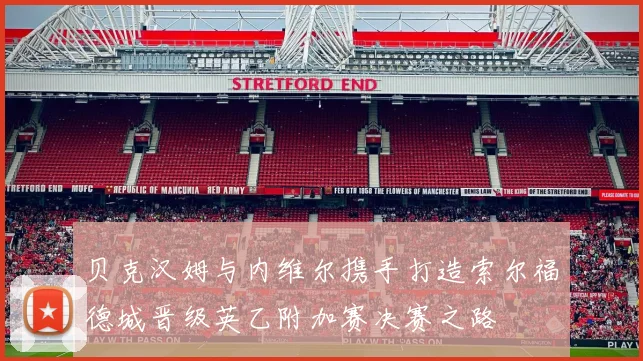 贝克汉姆与内维尔携手打造索尔福德城晋级英乙附加赛决赛之路