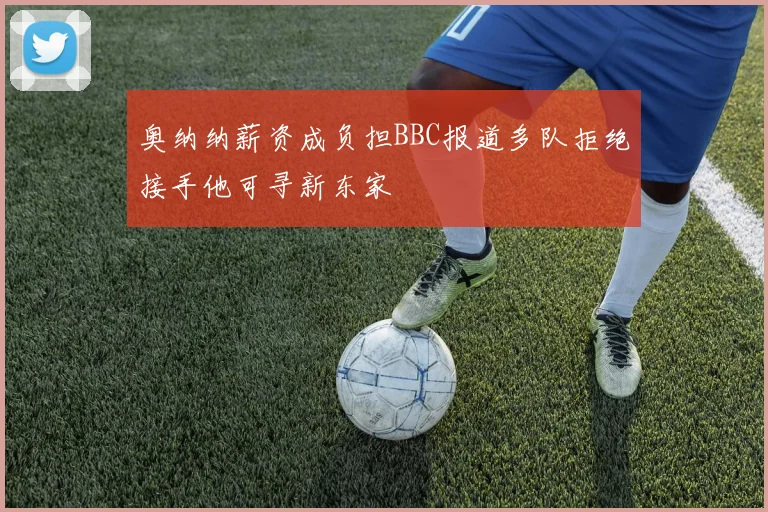 奥纳纳薪资成负担BBC报道多队拒绝接手他可寻新东家
