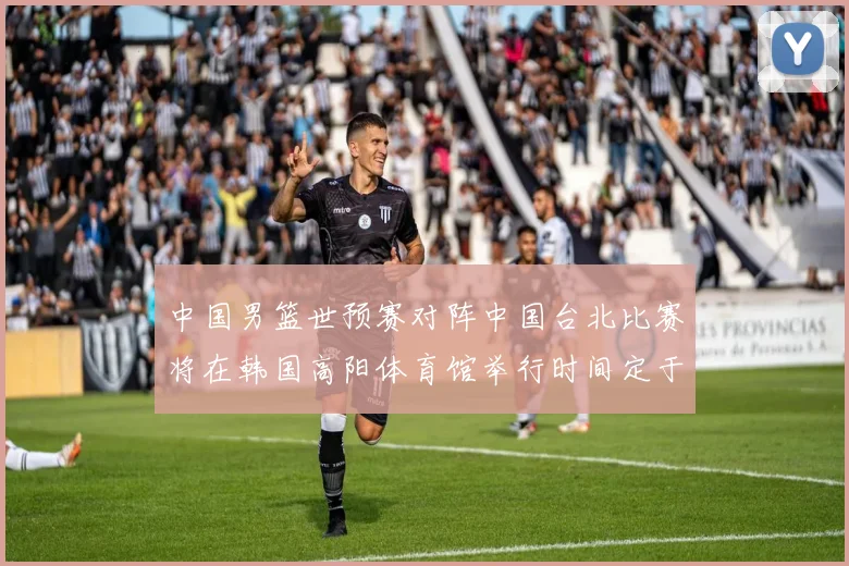 中国男篮世预赛对阵中国台北比赛将在韩国高阳体育馆举行时间定于7月6日