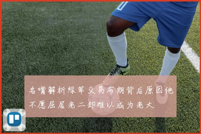 名嘴解析绿军交易布朗背后原因他不愿屈居老二却难以成为老大